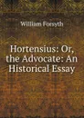 Hortensius: Or, the Advocate: An Historical Essay - William Forsyth