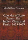 Calendar of State Papers: East Indies, China and Persia, 1625/1629 - John William Fortescue