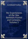 My Experiences of the War Between France and Germany, Volume 2 - Forbes Archibald