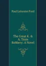 The Great K. . A. Train Robbery: A Novel - Paul Leicester Ford