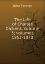 The Life of Charles Dickens, Volume 3;.volumes 1852-1870 - Forster John