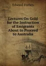 Lectures On Gold for the Instruction of Emigrants About to Proceed to Australia - Edward Forbes