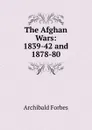The Afghan Wars: 1839-42 and 1878-80 - Forbes Archibald