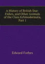 A History of British Star-Fishes, and Other Animals of the Class Echinodermata, Part 1 - Edward Forbes