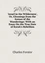 .israel in the Wilderness., Or, Gleanings from the Scenes of the Wanderings: With an Essay On the True Date of Korah.s Rebellion - Charles Forster