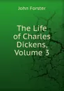 The Life of Charles Dickens, Volume 3 - Forster John