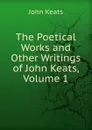 The Poetical Works and Other Writings of John Keats, Volume 1 - Keats John