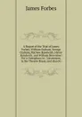A Report of the Trial of James Forbes, William Graham, George Graham, Mathew Handwich, Henry Handwich, and William Brownlow: For a Conspiracy to . Lieutenant, in the Theatre Royal, and Also Fo - James Forbes