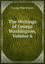 The Writings of George Washington, Volume 6 - George Washington