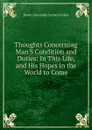 Thoughts Concerning Man.S Condition and Duties: In This Life, and His Hopes in the World to Come - Alexander Forbes Forbes