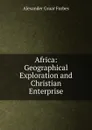 Africa: Geographical Exploration and Christian Enterprise - Alexander Gruar Forbes