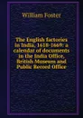 The English factories in India, 1618-1669: a calendar of documents in the India Office, British Museum and Public Record Office - William Foster