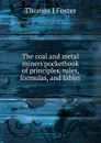 The coal and metal miners.pocketbook of principles, rules, formulas, and tables - Thomas J Foster