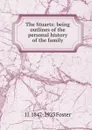 The Stuarts: being outlines of the personal history of the family - J J. 1847-1923 Foster