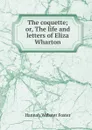 The coquette; or, The life and letters of Eliza Wharton - Hannah Webster Foster