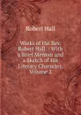 Works of the Rev. Robert Hall .: With a Brief Memoir and a Sketch of His Literary Character, Volume 2 - Robert Hall