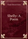 Shelly: A Poem - Claude Edward Foster