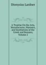 A Treatise On the Arts, Manufactures, Manners, and Institutions of the Greek and Romans, Volume 2 - Lardner Dionysius