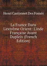 La France Dans L.extreme Orient: L.inde Francaise Avant Dupleix (French Edition) - Henri Castonnet Des Fossés