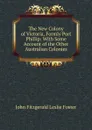 The New Colony of Victoria, Formly Port Phillip: With Some Account of the Other Australian Colonies - John Fitzgerald Leslie Foster