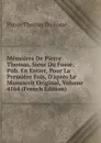 Memoires De Pierre Thomas, Sieur Du Fosse: Pub. En Entier, Pour La Premiere Fois, D.apres Le Manuscrit Original, Volume 4164 (French Edition) - Pierre Thomas Du Fossé