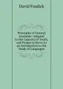 Principles of General Grammar: Adapted to the Capacity of Youth, and Proper to Serve As an Introduction to the Study of Languages - David Fosdick