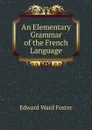 An Elementary Grammar of the French Language - Edward Ward Foster