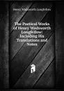 The Poetical Works of Henry Wadsworth Longfellow: Including His Translations and Notes - Henry Wadsworth Longfellow