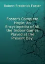 Foster.s Complete Hoyle: An Encyclopedia of All the Indoor Games Played at the Present Day . - Robert Frederick Foster