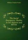 The Social Emergency: Studies in Sex Hygiene and Morals - William Trufant Foster