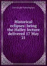 Historical eclipses: being the Halley lecture delivered 17 May 21 - John Knight Fotheringham
