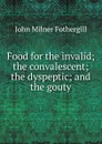 Food for the invalid; the convalescent; the dyspeptic; and the gouty - John Milner Fothergill