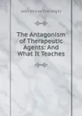 The Antagonism of Therapeutic Agents: And What It Teaches - John Milner Fothergill