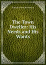 The Town Dweller: His Needs and His Wants - Benjamin Ward Richardson