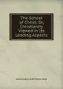 The School of Christ: Or, Christianity Viewed in Its Leading Aspects - Alexander Leith Ross Fote