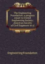 The Engineering Foundation; a progress report to United Engineering Society: American Society of Civil Engineers et al. - Engineering Foundation