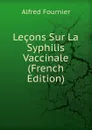 Lecons Sur La Syphilis Vaccinale (French Edition) - Alfred Fournier