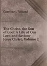 The Christ, the Son of God: A Life of Our Lord and Saviour Jesus Christ, Volume 2 - Constant Fouard