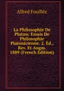 La Philosophie De Platon: Essais De Philosophie Platonicienne. 2. Ed., Rev. Et Augm. 1889 (French Edition) - Fouillée Alfred