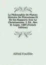La Philosophie De Platon: Histoire Du Platonisme Et De Ses Rapports Avec Le Christianisme. 2. Ed., Rev. Et Augm. 1889 (French Edition) - Fouillée Alfred