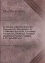 La Fausse Industrie Morcelee, Repugnante, Mensongere, Et L.industrie Naturelle, Combinee, Attrayante, Veridique, Donnant Quadruple Produit, Volume 1 (French Edition) - Fourier Charles