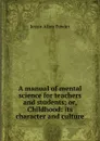 A manual of mental science for teachers and students; or, Childhood: its character and culture - Jessie Allen Fowler