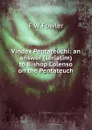 Vindex Pentateuchi: an answer (seriatim) to Bishop Colenso on the Pentateuch - F W Fowler