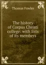 The history of Corpus Christi college: with lists of its members - Thomas Fowler