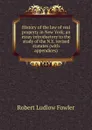 History of the law of real property in New York; an essay introductory to the study of the N.Y. revised statutes (with appendices) - Robert Ludlow Fowler