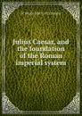 Julius Caesar, and the foundation of the Roman imperial system - W Warde 1847-1921 Fowler