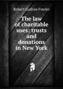 The law of charitable uses: trusts and donations in New York - Robert Ludlow Fowler