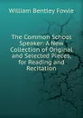 The Common School Speaker: A New Collection of Original and Selected Pieces, for Reading and Recitation - William Bentley Fowle