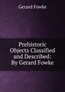 Prehistoric Objects Classified and Described: By Gerard Fowke - Gerard Fowke