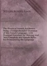 The Practical French Accidence: Being a Comprehensive Grammar of the French Language; with Practical Exercises for Writing, and Very Complete and Simple Rules for Pronouncing the Language - William Bentley Fowle